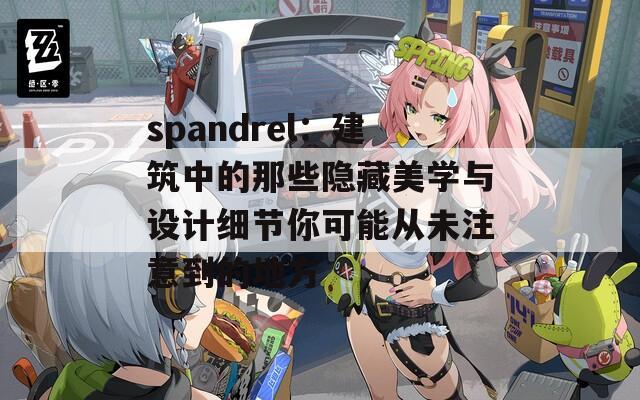 spandrel：建筑中的那些隐藏美学与设计细节你可能从未注意到的地方