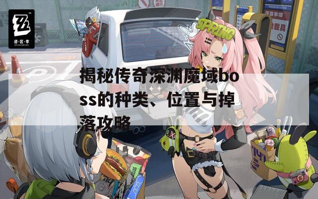 揭秘传奇深渊魔域boss的种类、位置与掉落攻略