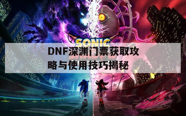 DNF深渊门票获取攻略与使用技巧揭秘