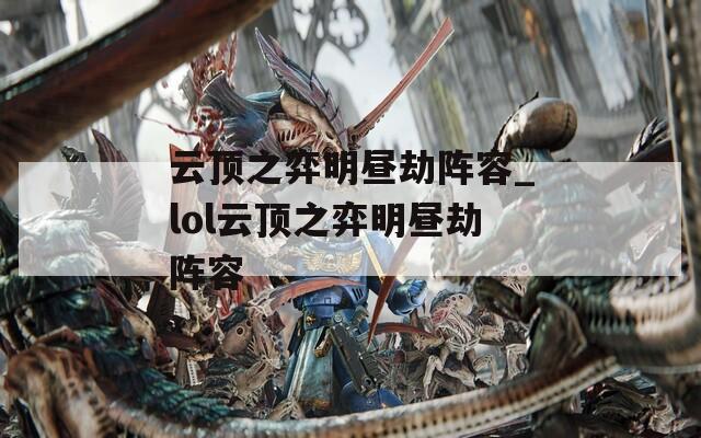 云顶之弈明昼劫阵容_lol云顶之弈明昼劫阵容