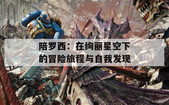 陪罗西：在绚丽星空下的冒险旅程与自我发现
