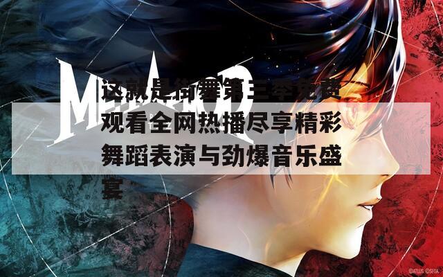 这就是街舞第三季免费观看全网热播尽享精彩舞蹈表演与劲爆音乐盛宴