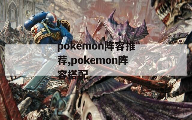 pokemon阵容推荐,pokemon阵容搭配