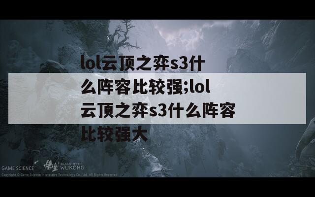 lol云顶之弈s3什么阵容比较强;lol云顶之弈s3什么阵容比较强大