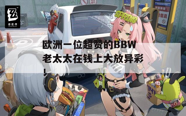 欧洲一位超赞的BBW老太太在钱上大放异彩！