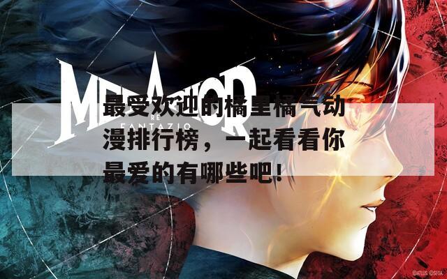 最受欢迎的橘里橘气动漫排行榜，一起看看你最爱的有哪些吧！