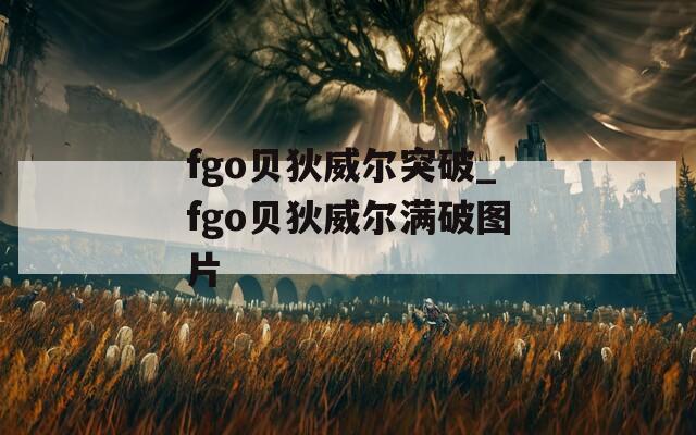 fgo贝狄威尔突破_fgo贝狄威尔满破图片
