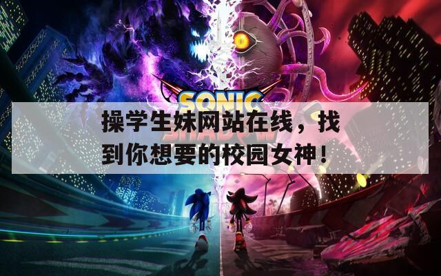 操学生妹网站在线，找到你想要的校园女神！