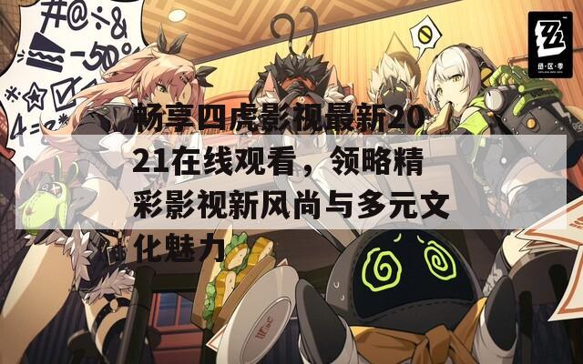 畅享四虎影视最新2021在线观看，领略精彩影视新风尚与多元文化魅力