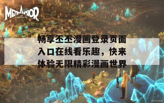 畅享丕丕漫画登录页面入口在线看乐趣，快来体验无限精彩漫画世界