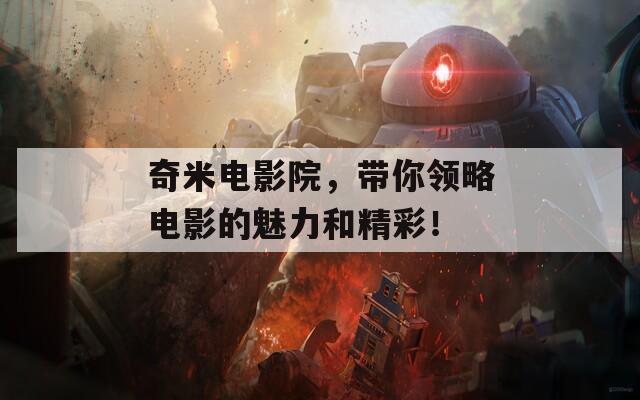 奇米电影院，带你领略电影的魅力和精彩！