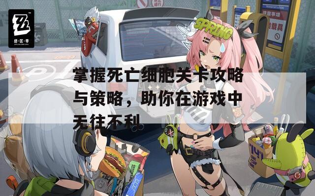 掌握死亡细胞关卡攻略与策略，助你在游戏中无往不利