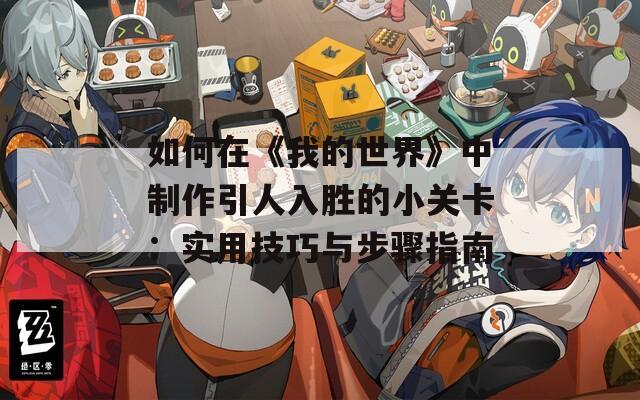 如何在《我的世界》中制作引人入胜的小关卡：实用技巧与步骤指南
