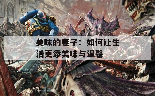 美味的妻子：如何让生活更添美味与温馨