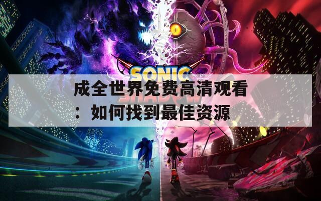成全世界免费高清观看：如何找到最佳资源