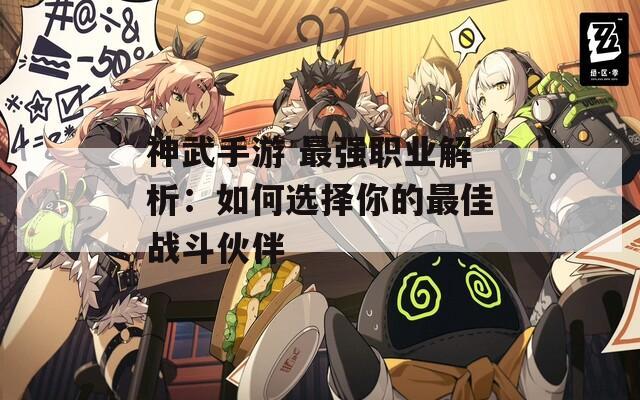 神武手游 最强职业解析：如何选择你的最佳战斗伙伴