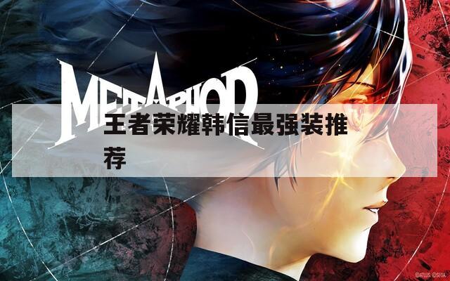 王者荣耀韩信最强装推荐