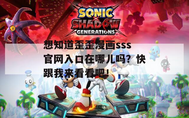 想知道歪歪漫画sss官网入口在哪儿吗？快跟我来看看吧！