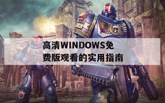 高清WINDOWS免费版观看的实用指南