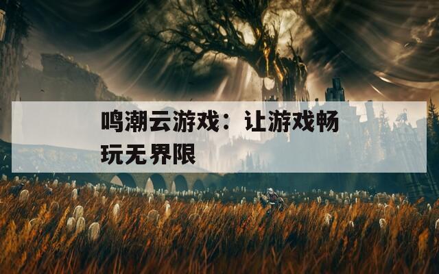 鸣潮云游戏：让游戏畅玩无界限