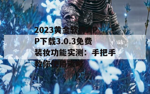 2023黄金软件APP下载3.0.3免费装妆功能实测：手把手教你使用攻略