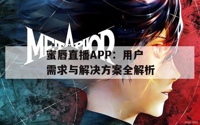 蜜唇直播APP：用户需求与解决方案全解析