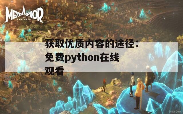 获取优质内容的途径：免费python在线观看