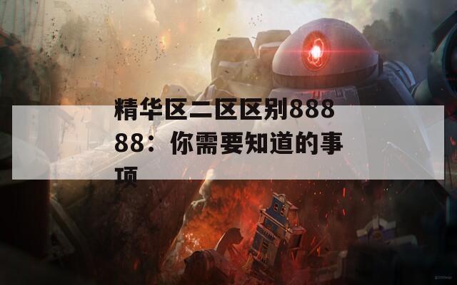 精华区二区区别88888：你需要知道的事项