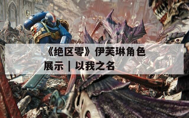 《绝区零》伊芙琳角色展示 | 以我之名