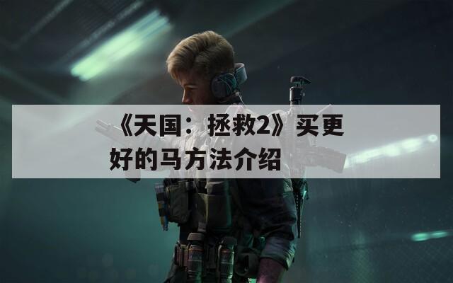 《天国：拯救2》买更好的马方法介绍