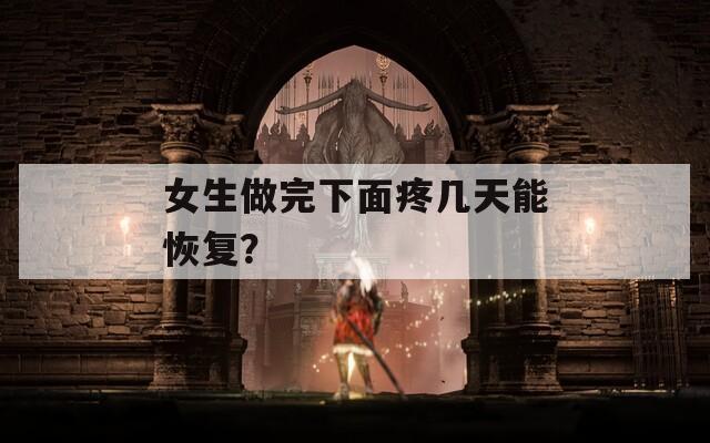 女生做完下面疼几天能恢复？