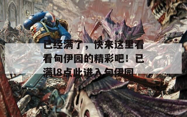 已经满了，快来这里看看甸伊园的精彩吧！已满l8点此进入甸伊园