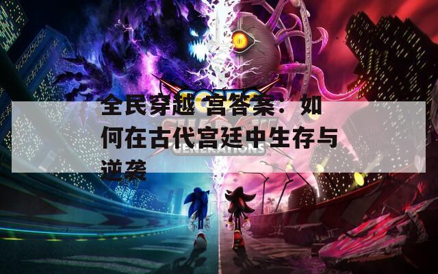 全民穿越 宫答案：如何在古代宫廷中生存与逆袭