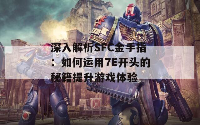 深入解析SFC金手指：如何运用7E开头的秘籍提升游戏体验