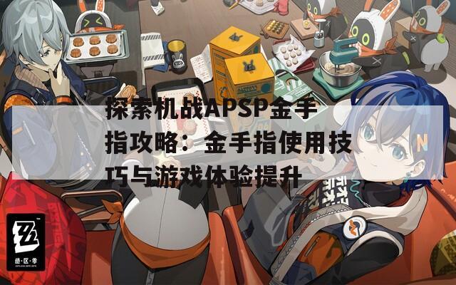 探索机战APSP金手指攻略：金手指使用技巧与游戏体验提升