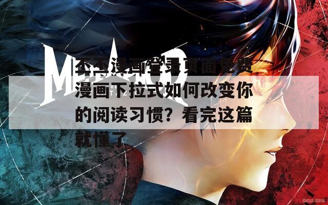 丕丕漫画登录页面免费漫画下拉式如何改变你的阅读习惯？看完这篇就懂了