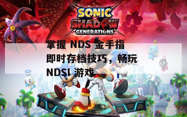 掌握 NDS 金手指即时存档技巧，畅玩 NDSI 游戏