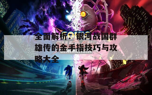 全面解析：银河战国群雄传的金手指技巧与攻略大全