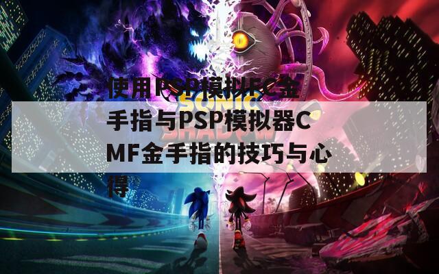 使用PSP模拟FC金手指与PSP模拟器CMF金手指的技巧与心得