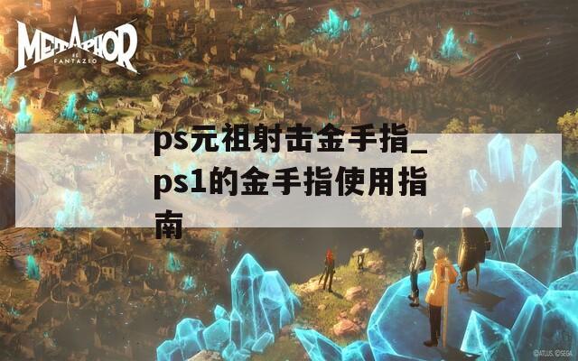 ps元祖射击金手指_ps1的金手指使用指南