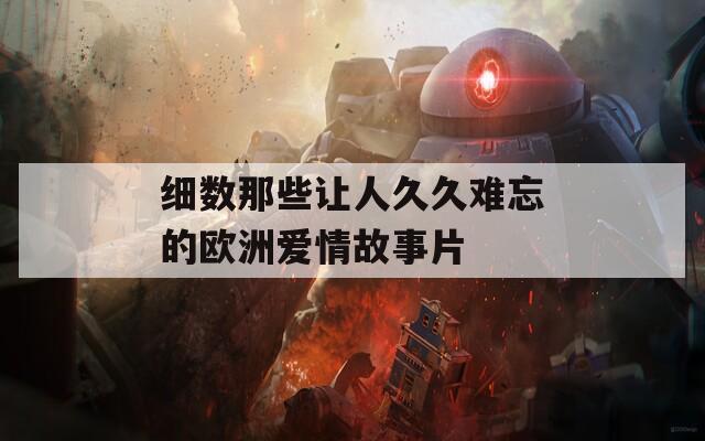 细数那些让人久久难忘的欧洲爱情故事片