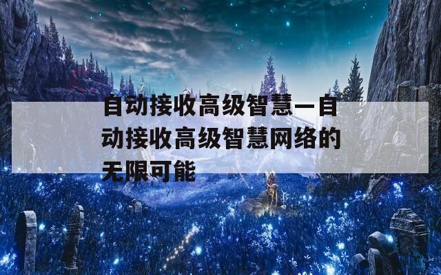 自动接收高级智慧—自动接收高级智慧网络的无限可能