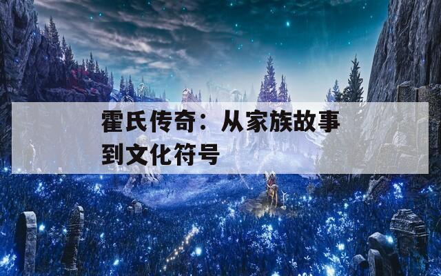 霍氏传奇：从家族故事到文化符号