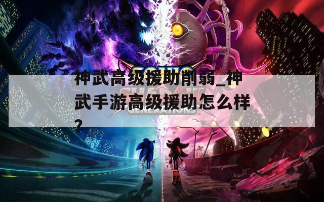 神武高级援助削弱_神武手游高级援助怎么样？