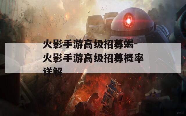 火影手游高级招募蝎-火影手游高级招募概率详解