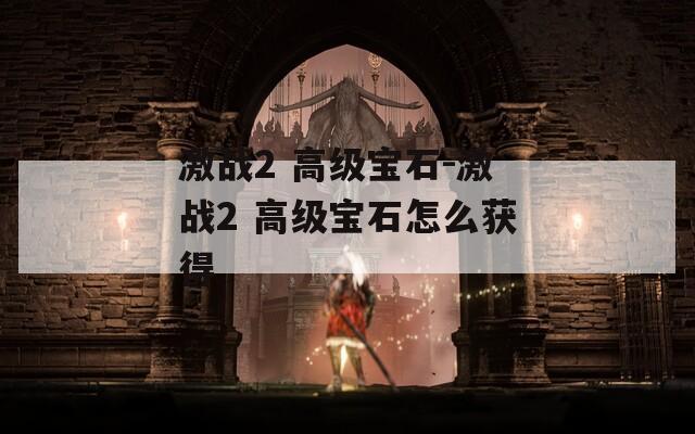 激战2 高级宝石-激战2 高级宝石怎么获得