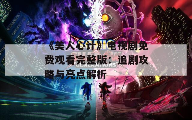 《美人心计》电视剧免费观看完整版：追剧攻略与亮点解析