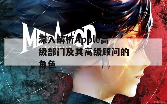 深入解析Apple高级部门及其高级顾问的角色