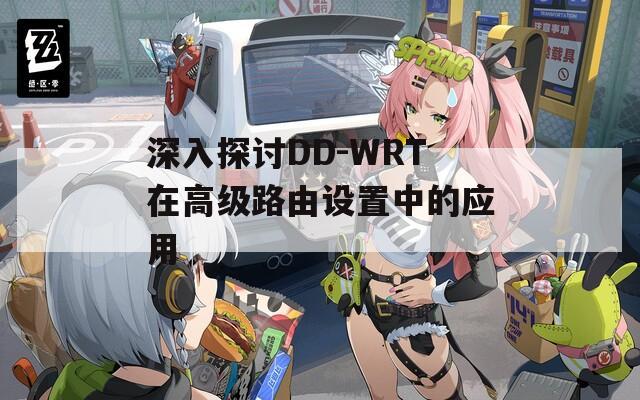 深入探讨DD-WRT在高级路由设置中的应用