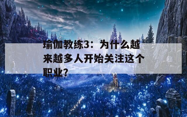 瑜伽教练3：为什么越来越多人开始关注这个职业？